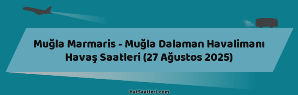 Muğla Marmaris - Muğla Dalaman Havalimanı Havaş Saatleri (27 Ağustos 2025)